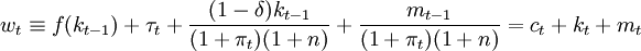 w_t/equiv f(k_{t-1})+/tau_t+/frac{(1-/delta)k_{t-1}}{(1+/pi_t)(1+n)}+/frac{m_{t-1}}{(1+/pi_t)(1+n)}=c_t+k_t+m_t